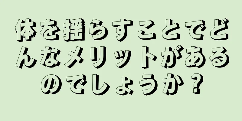 体を揺らすことでどんなメリットがあるのでしょうか？