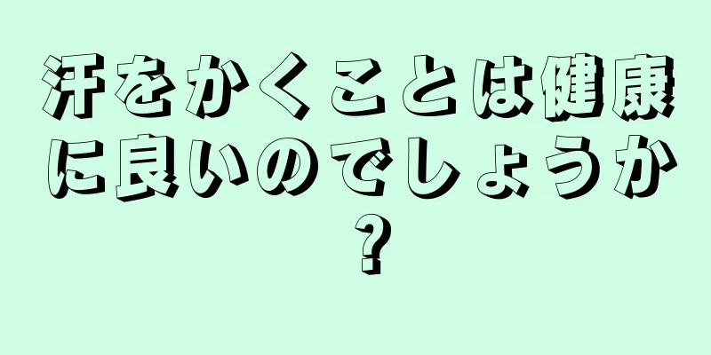 汗をかくことは健康に良いのでしょうか？