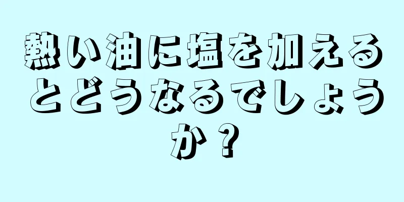 熱い油に塩を加えるとどうなるでしょうか？