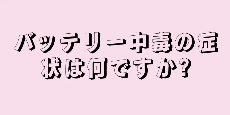 バッテリー中毒の症状は何ですか?