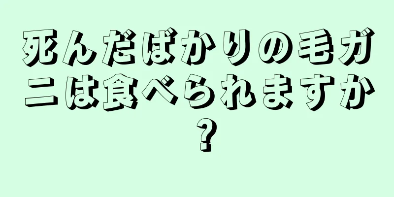 死んだばかりの毛ガニは食べられますか？