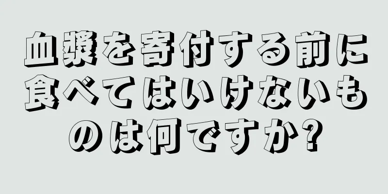 血漿を寄付する前に食べてはいけないものは何ですか?