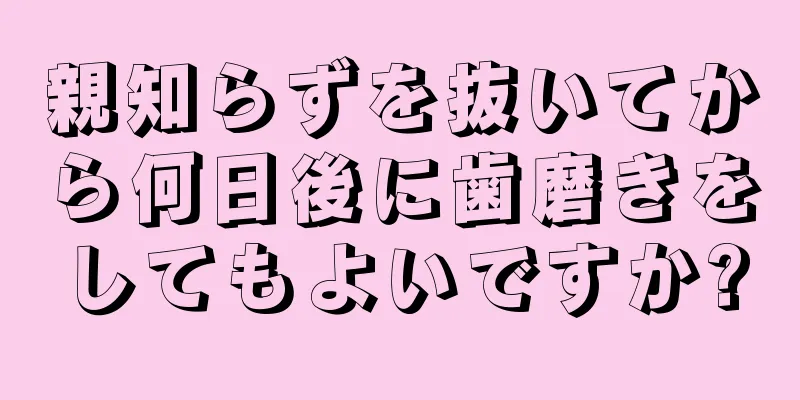 親知らずを抜いてから何日後に歯磨きをしてもよいですか?