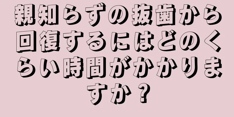 親知らずの抜歯から回復するにはどのくらい時間がかかりますか？