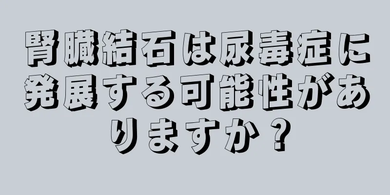 腎臓結石は尿毒症に発展する可能性がありますか？