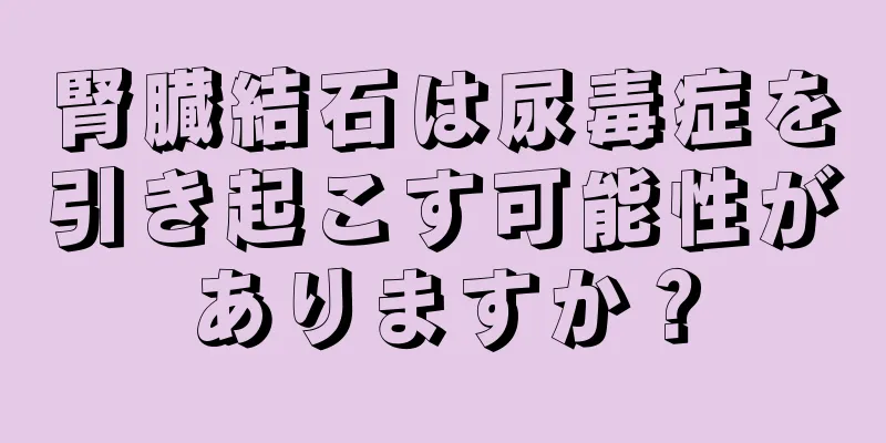 腎臓結石は尿毒症を引き起こす可能性がありますか？