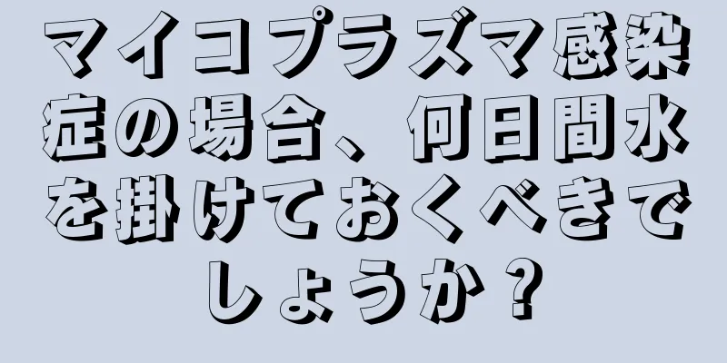 マイコプラズマ感染症の場合、何日間水を掛けておくべきでしょうか？