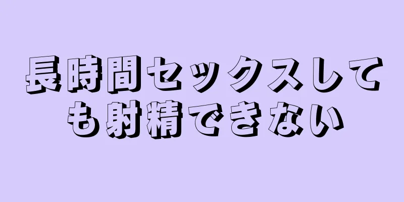 長時間セックスしても射精できない