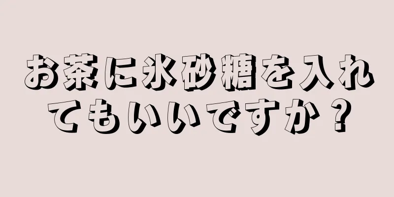 お茶に氷砂糖を入れてもいいですか？