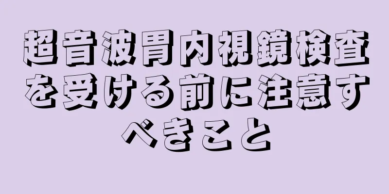 超音波胃内視鏡検査を受ける前に注意すべきこと