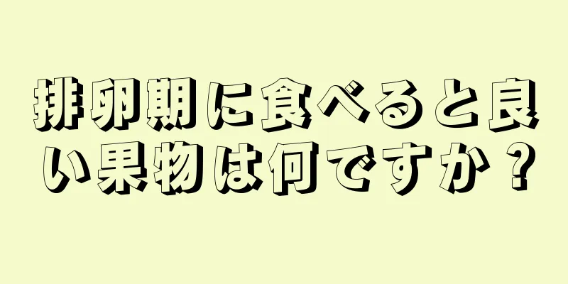 排卵期に食べると良い果物は何ですか？