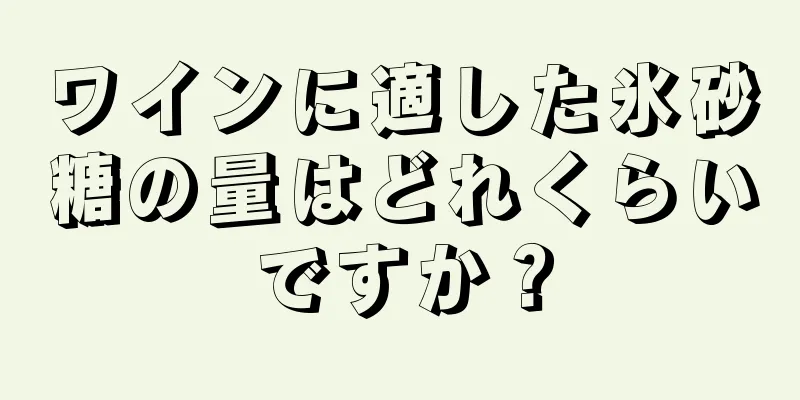 ワインに適した氷砂糖の量はどれくらいですか？