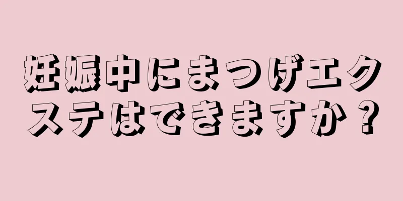 妊娠中にまつげエクステはできますか？