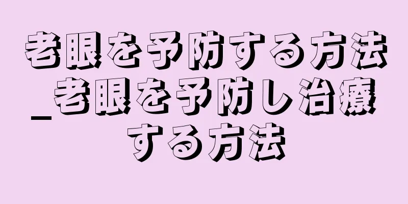 老眼を予防する方法_老眼を予防し治療する方法