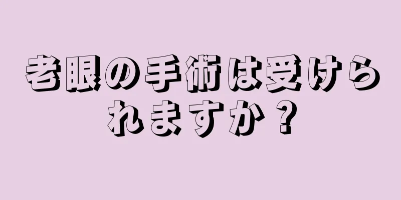 老眼の手術は受けられますか？