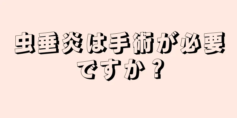 虫垂炎は手術が必要ですか？