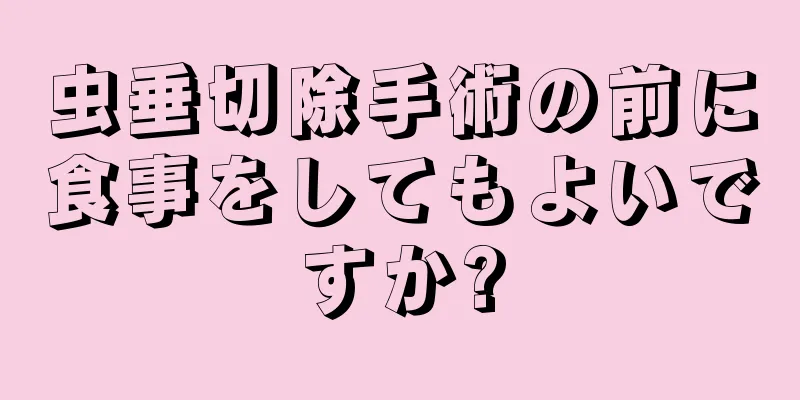 虫垂切除手術の前に食事をしてもよいですか?