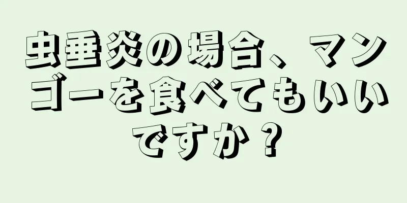 虫垂炎の場合、マンゴーを食べてもいいですか？