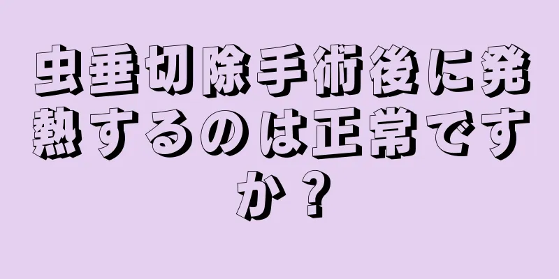 虫垂切除手術後に発熱するのは正常ですか？