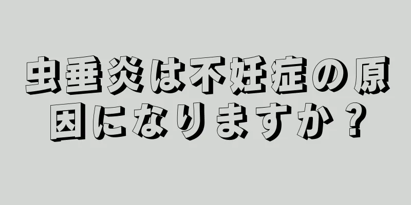 虫垂炎は不妊症の原因になりますか？