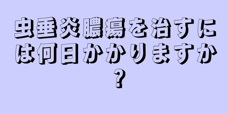 虫垂炎膿瘍を治すには何日かかりますか？