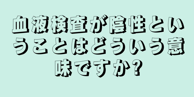 血液検査が陰性ということはどういう意味ですか?