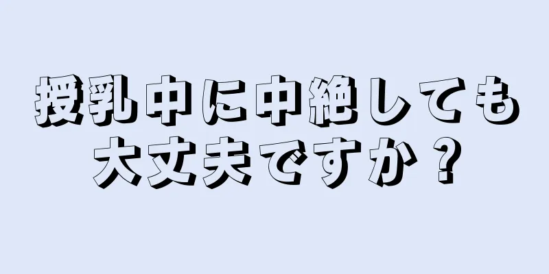 授乳中に中絶しても大丈夫ですか？