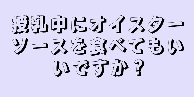 授乳中にオイスターソースを食べてもいいですか？