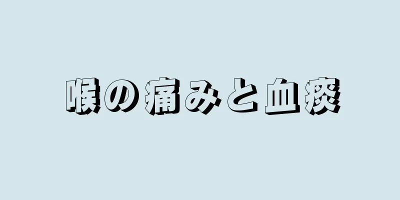 喉の痛みと血痰