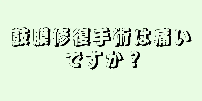 鼓膜修復手術は痛いですか？