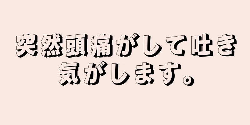 突然頭痛がして吐き気がします。