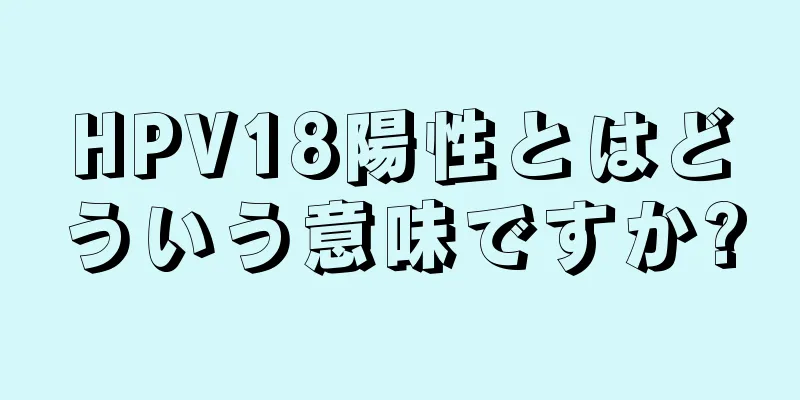 HPV18陽性とはどういう意味ですか?