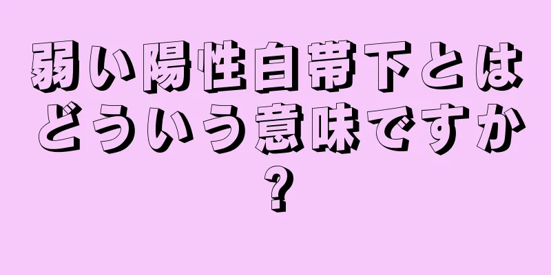 弱い陽性白帯下とはどういう意味ですか?