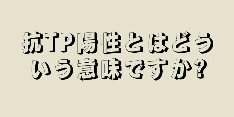 抗TP陽性とはどういう意味ですか?