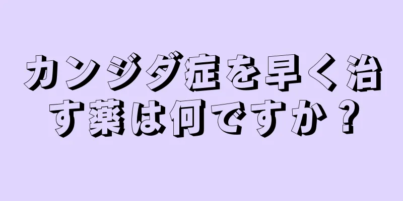 カンジダ症を早く治す薬は何ですか？