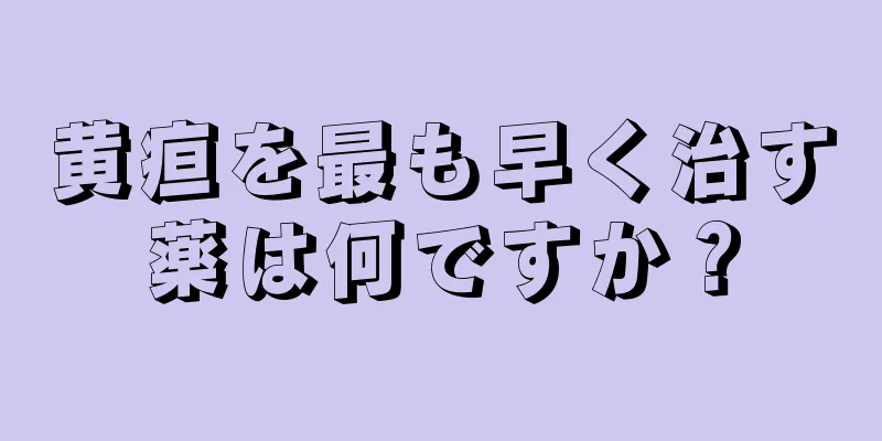 黄疸を最も早く治す薬は何ですか？