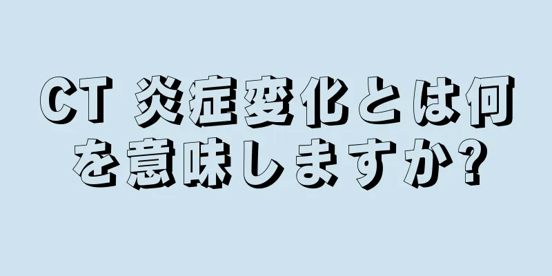 CT 炎症変化とは何を意味しますか?