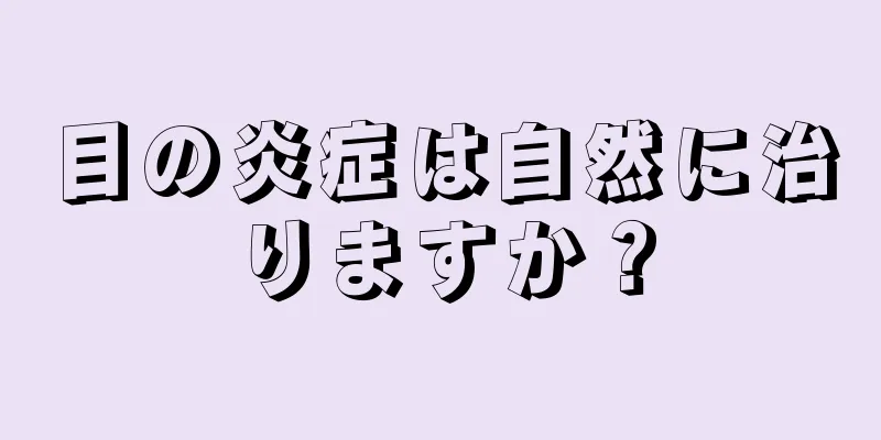 目の炎症は自然に治りますか？