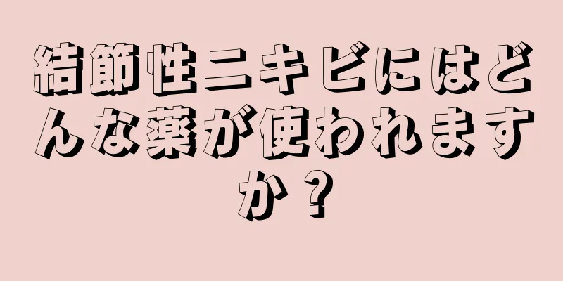 結節性ニキビにはどんな薬が使われますか？