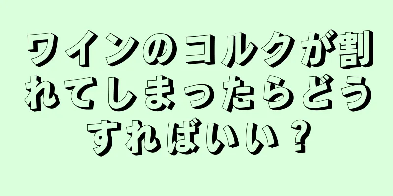 ワインのコルクが割れてしまったらどうすればいい？