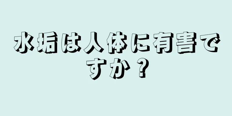 水垢は人体に有害ですか？