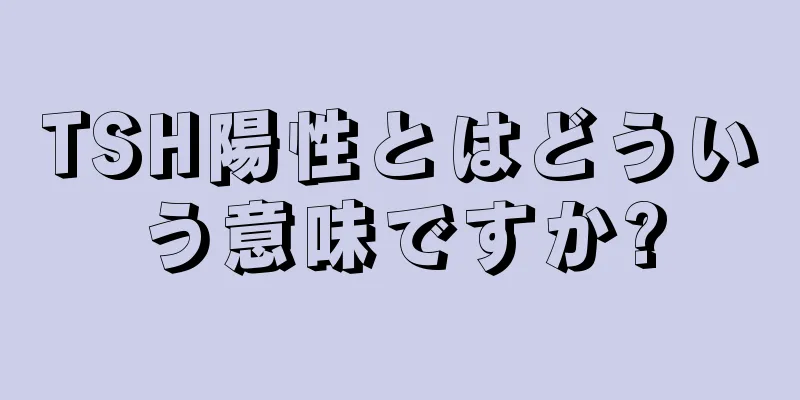 TSH陽性とはどういう意味ですか?