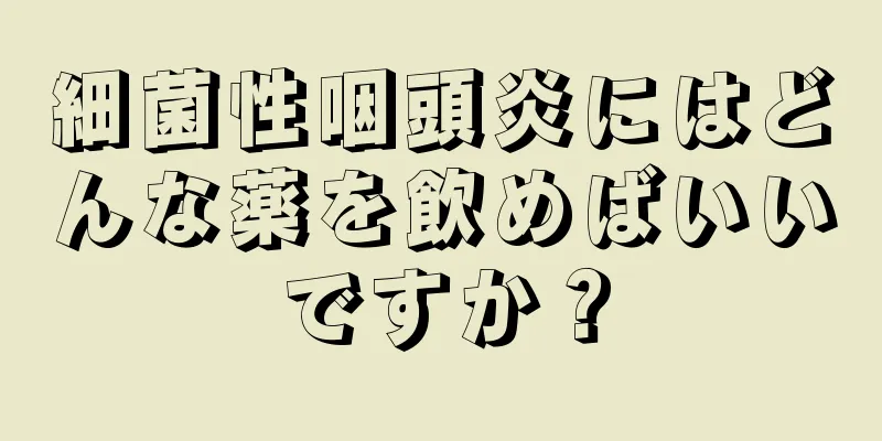 細菌性咽頭炎にはどんな薬を飲めばいいですか？