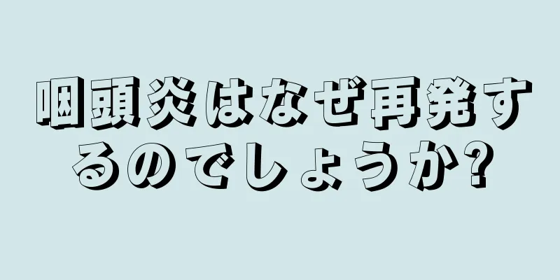 咽頭炎はなぜ再発するのでしょうか?