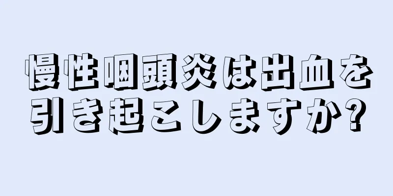 慢性咽頭炎は出血を引き起こしますか?