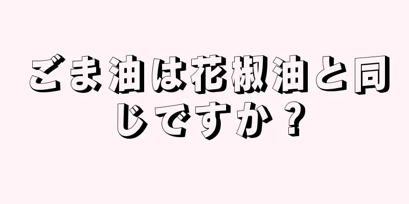 ごま油は花椒油と同じですか？