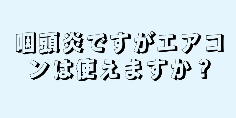 咽頭炎ですがエアコンは使えますか？