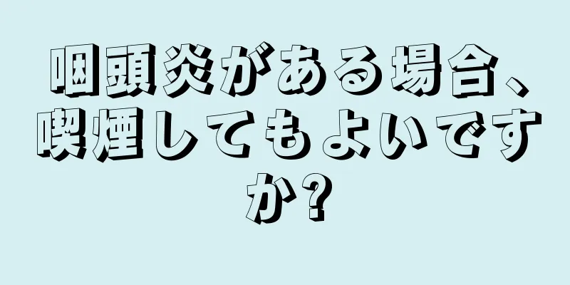 咽頭炎がある場合、喫煙してもよいですか?