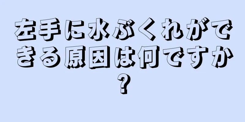 左手に水ぶくれができる原因は何ですか?