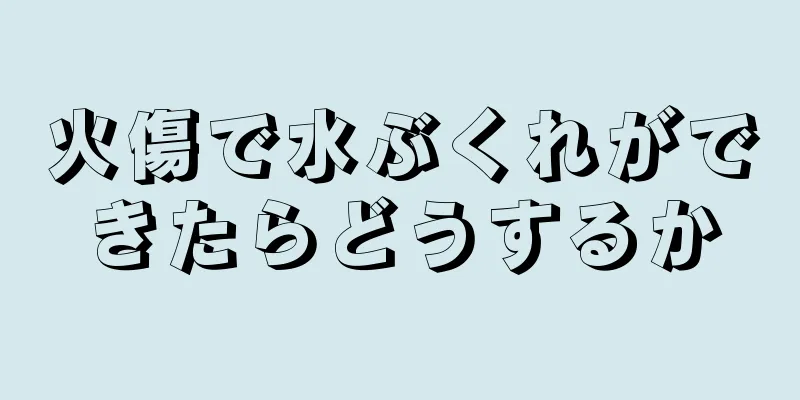 火傷で水ぶくれができたらどうするか